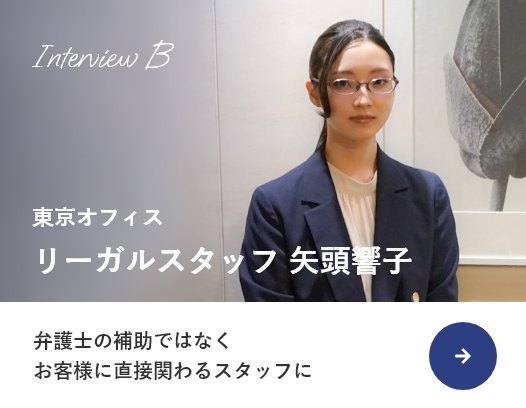 interviewB 東京オフィス リーガルスタッフ 矢頭響子 弁護士の補助ではなくお客様に直接関わるスタッフに